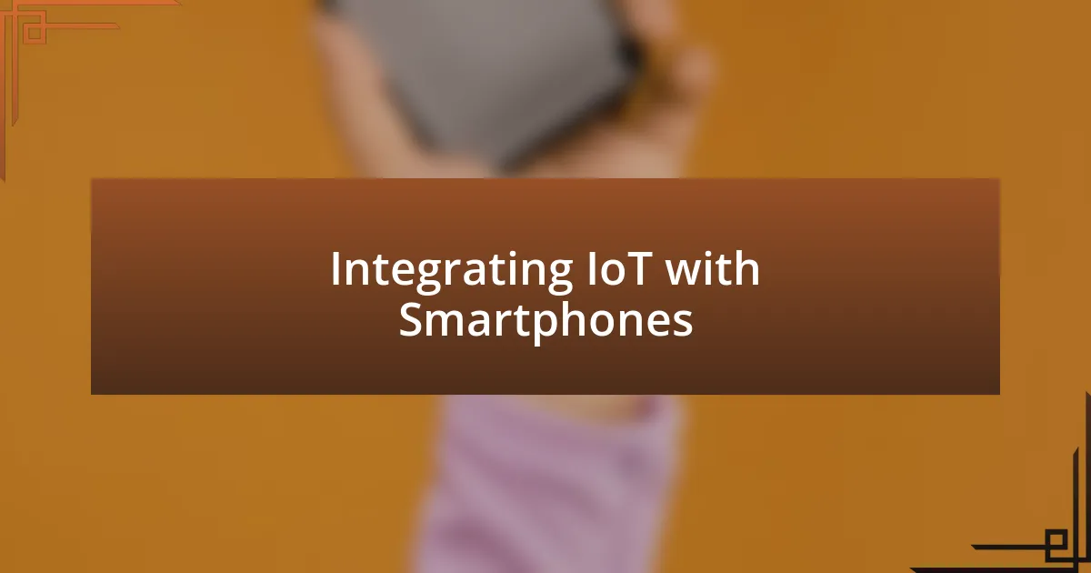 Integrating IoT with Smartphones