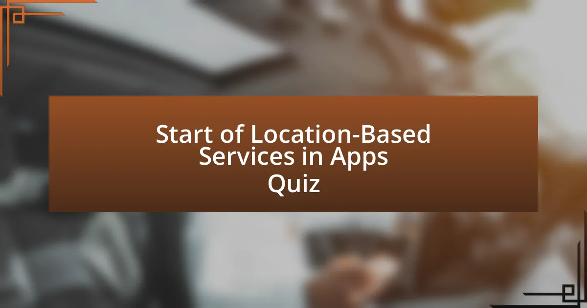 Start of Location-Based Services in Apps Quiz