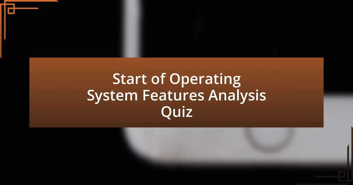 Start of Operating System Features Analysis Quiz