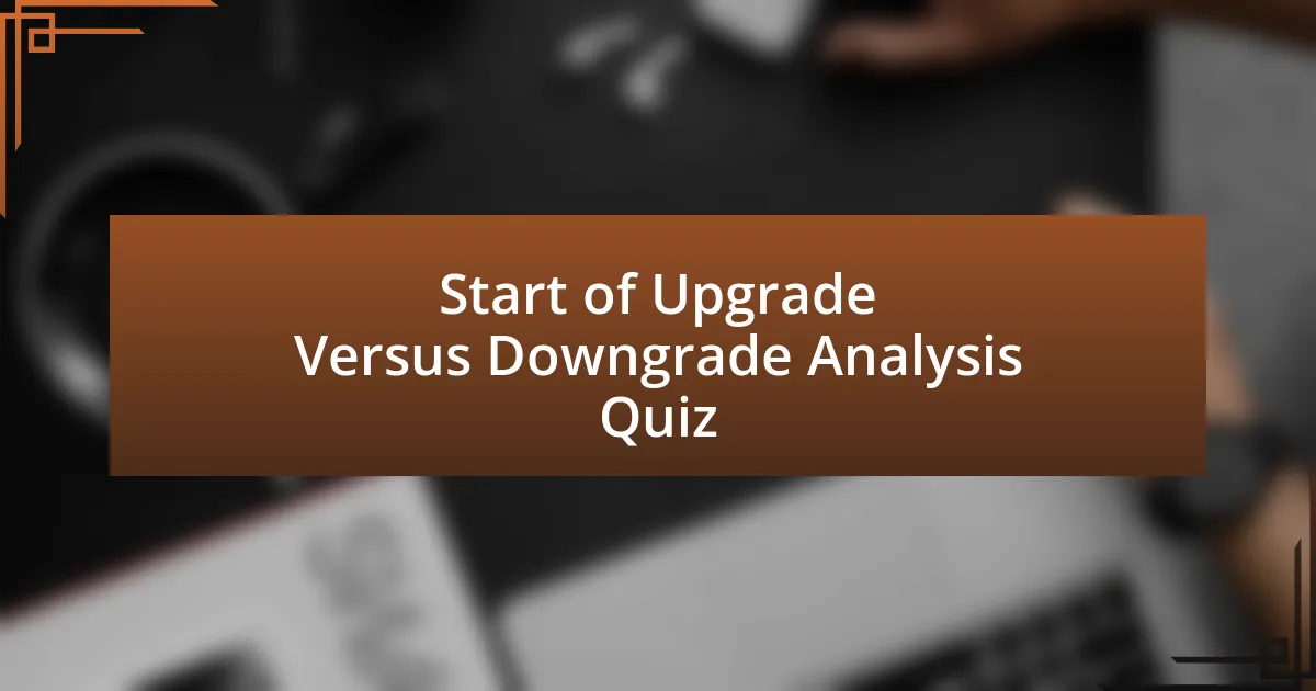 Start of Upgrade Versus Downgrade Analysis Quiz